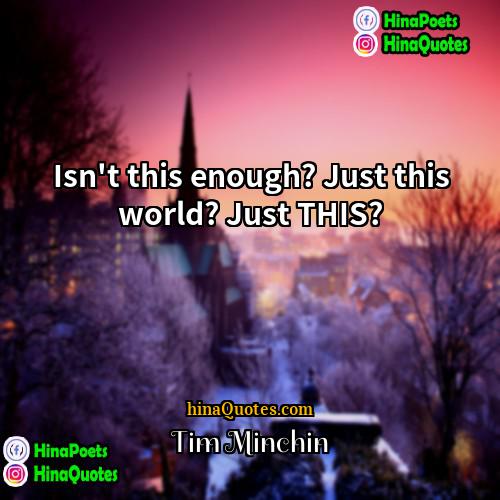 Tim Minchin Quotes | Isn't this enough? Just this world? Just